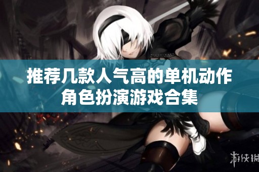 推荐几款人气高的单机动作角色扮演游戏合集