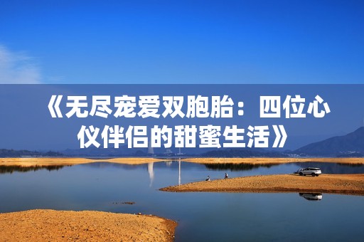 《无尽宠爱双胞胎：四位心仪伴侣的甜蜜生活》
