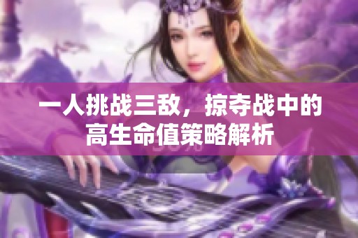 一人挑战三敌，掠夺战中的高生命值策略解析
