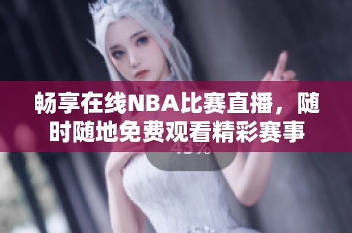 畅享在线NBA比赛直播，随时随地免费观看精彩赛事