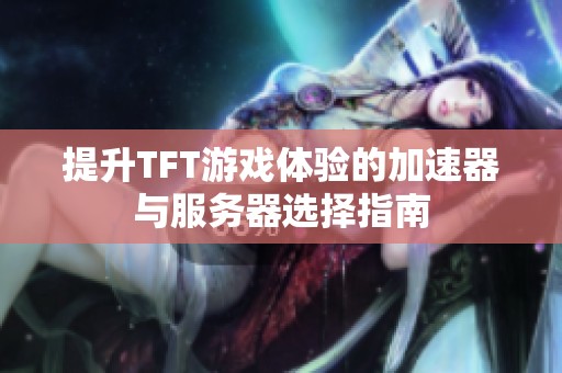 提升TFT游戏体验的加速器与服务器选择指南