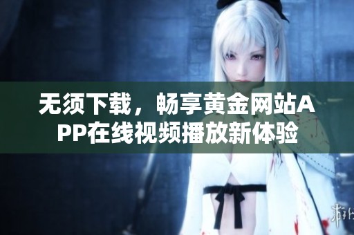 无须下载，畅享黄金网站APP在线视频播放新体验