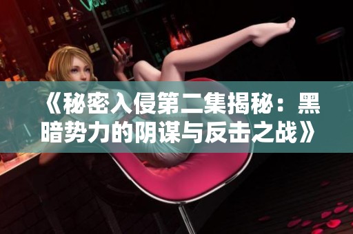 《秘密入侵第二集揭秘：黑暗势力的阴谋与反击之战》