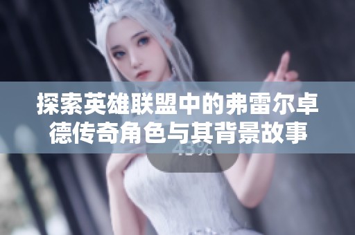 探索英雄联盟中的弗雷尔卓德传奇角色与其背景故事