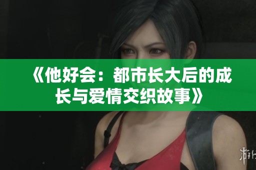 《他好会：都市长大后的成长与爱情交织故事》