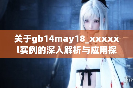 关于gb14may18_xxxxxl实例的深入解析与应用探讨