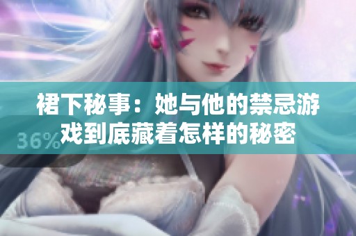裙下秘事：她与他的禁忌游戏到底藏着怎样的秘密