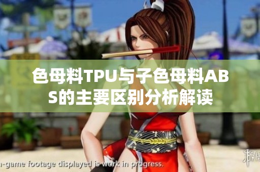 色母料TPU与子色母料ABS的主要区别分析解读