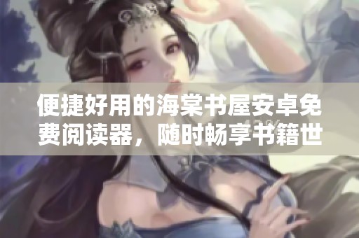 便捷好用的海棠书屋安卓免费阅读器，随时畅享书籍世界