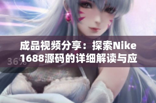 成品视频分享：探索Nike1688源码的详细解读与应用
