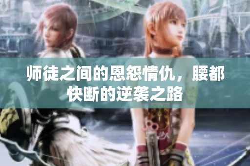 师徒之间的恩怨情仇，腰都快断的逆袭之路