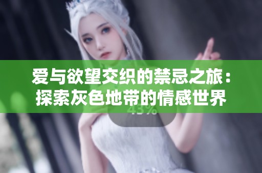 爱与欲望交织的禁忌之旅：探索灰色地带的情感世界