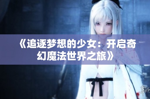 《追逐梦想的少女：开启奇幻魔法世界之旅》