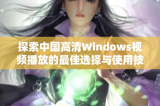 探索中国高清Windows视频播放的最佳选择与使用技巧