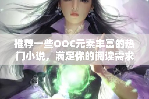 推荐一些OOC元素丰富的热门小说，满足你的阅读需求