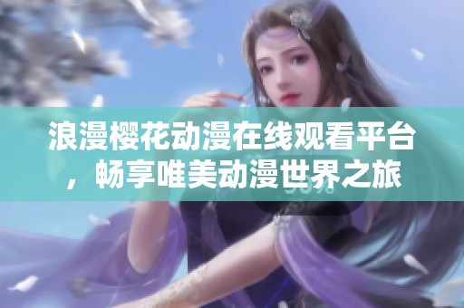 浪漫樱花动漫在线观看平台，畅享唯美动漫世界之旅