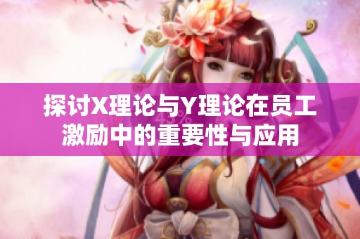 探讨X理论与Y理论在员工激励中的重要性与应用