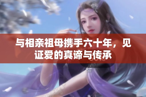 与相亲祖母携手六十年，见证爱的真谛与传承