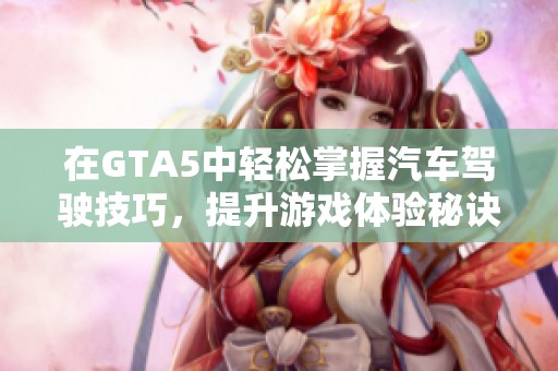在GTA5中轻松掌握汽车驾驶技巧，提升游戏体验秘诀
