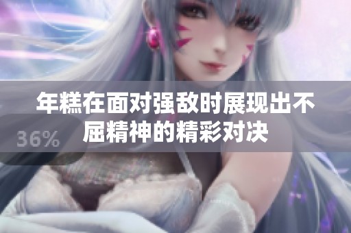 年糕在面对强敌时展现出不屈精神的精彩对决