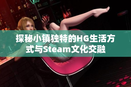 探秘小镇独特的HG生活方式与Steam文化交融