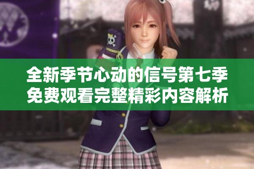 全新季节心动的信号第七季免费观看完整精彩内容解析