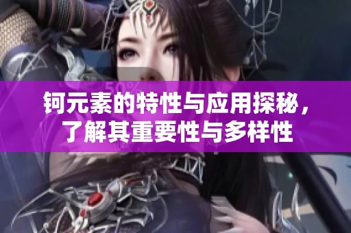 钶元素的特性与应用探秘，了解其重要性与多样性
