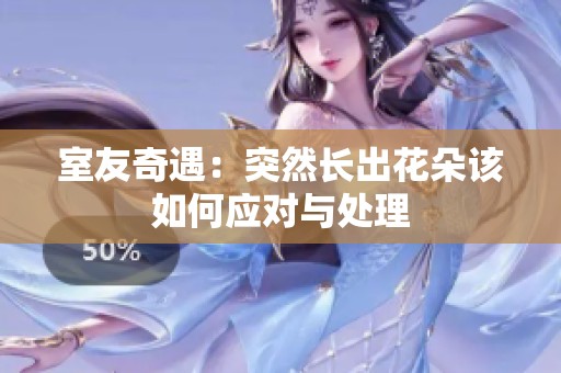 室友奇遇：突然长出花朵该如何应对与处理