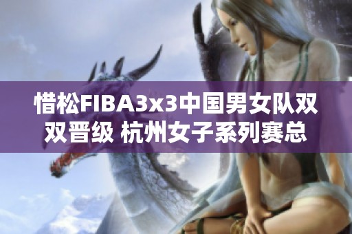 惜松FIBA3x3中国男女队双双晋级 杭州女子系列赛总决赛火热开战