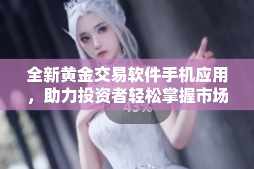 全新黄金交易软件手机应用，助力投资者轻松掌握市场动态