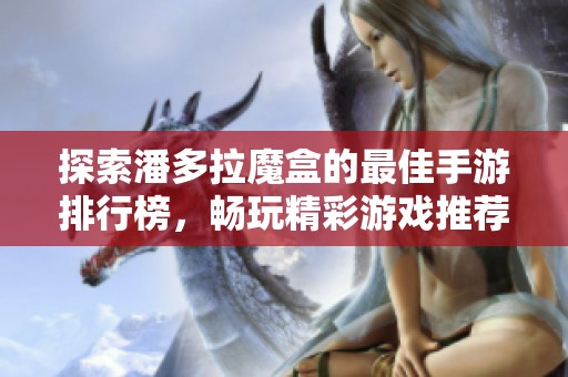 探索潘多拉魔盒的最佳手游排行榜，畅玩精彩游戏推荐