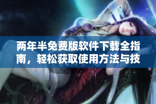 两年半免费版软件下载全指南，轻松获取使用方法与技巧