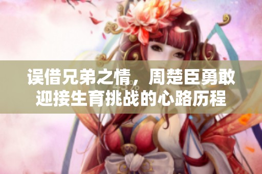 误借兄弟之情，周楚臣勇敢迎接生育挑战的心路历程