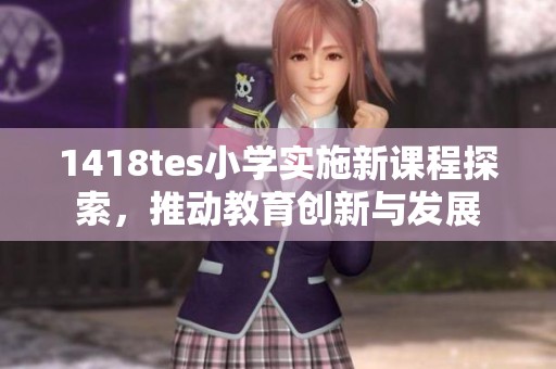 1418tes小学实施新课程探索，推动教育创新与发展