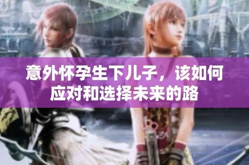 意外怀孕生下儿子，该如何应对和选择未来的路