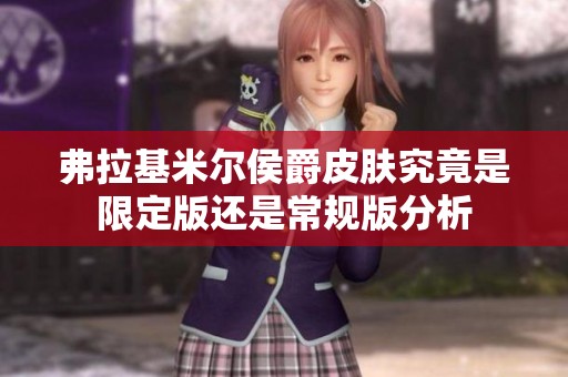 弗拉基米尔侯爵皮肤究竟是限定版还是常规版分析