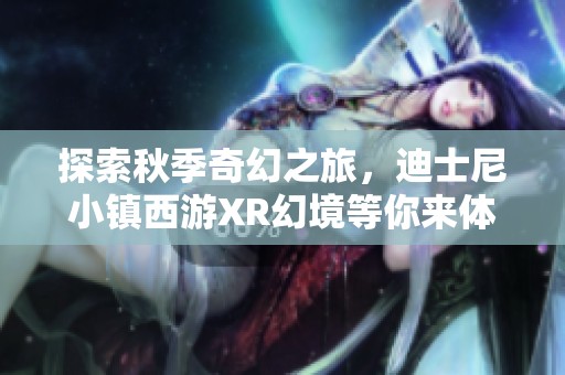 探索秋季奇幻之旅，迪士尼小镇西游XR幻境等你来体验