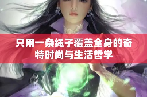 只用一条绳子覆盖全身的奇特时尚与生活哲学