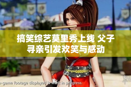 搞笑综艺莫里秀上线 父子寻亲引发欢笑与感动
