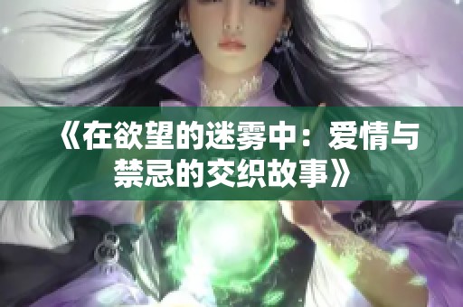 《在欲望的迷雾中：爱情与禁忌的交织故事》