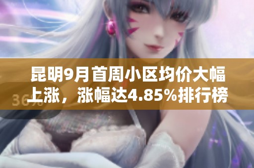 昆明9月首周小区均价大幅上涨，涨幅达4.85%排行榜发布