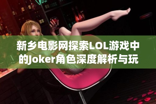 新乡电影网探索LOL游戏中的Joker角色深度解析与玩家心得分享