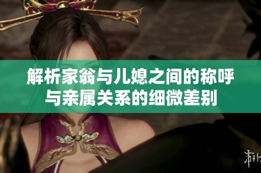 解析家翁与儿媳之间的称呼与亲属关系的细微差别