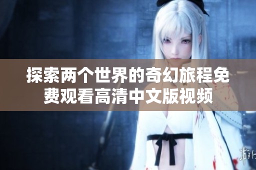 探索两个世界的奇幻旅程免费观看高清中文版视频