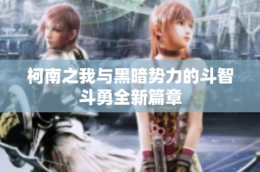 柯南之我与黑暗势力的斗智斗勇全新篇章