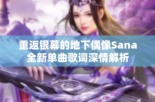 重返银幕的地下偶像Sana全新单曲歌词深情解析