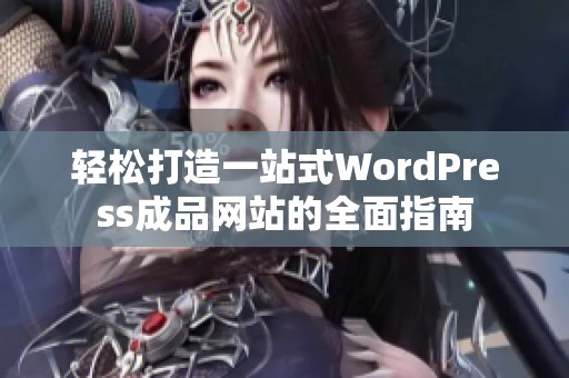 轻松打造一站式WordPress成品网站的全面指南