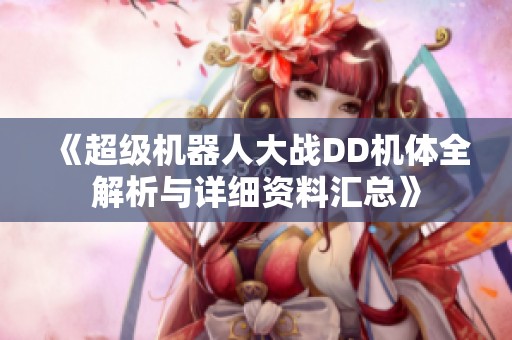 《超级机器人大战DD机体全解析与详细资料汇总》
