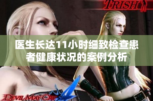 医生长达11小时细致检查患者健康状况的案例分析