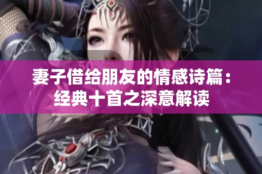 妻子借给朋友的情感诗篇：经典十首之深意解读